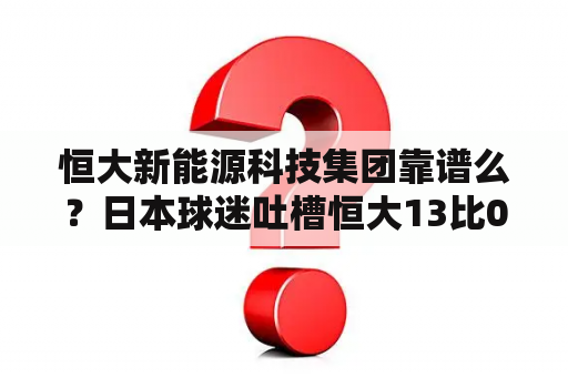 恒大新能源科技集团靠谱么？日本球迷吐槽恒大13比0