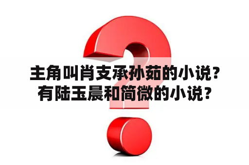 主角叫肖支承孙茹的小说？有陆玉晨和简微的小说？