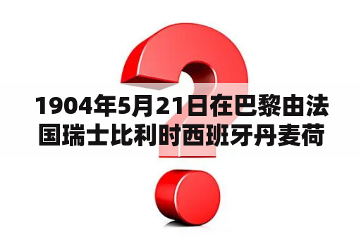 1904年5月21日在巴黎由法国瑞士比利时西班牙丹麦荷兰等国的代表发起成立了国际性的足球组织？1904年5月21日在巴黎有法国瑞士比利时西班牙丹麦荷兰等地的代表发起成立了国际性的足球组织？