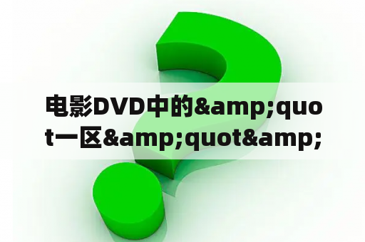 电影DVD中的&quot一区&quot&quot二区&quot&quot三区&quot等是什么意思？上映的电影多久可以网络上看？