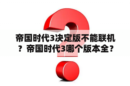 帝国时代3决定版不能联机？帝国时代3哪个版本全？