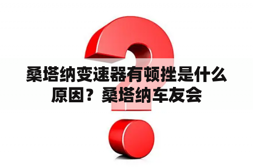 桑塔纳变速器有顿挫是什么原因？桑塔纳车友会