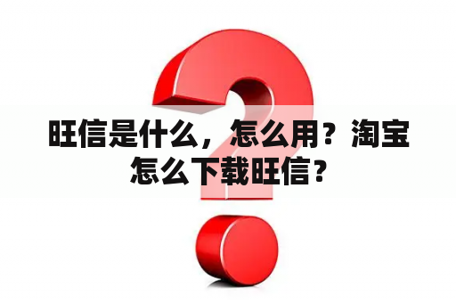 旺信是什么，怎么用？淘宝怎么下载旺信？