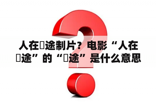 人在囧途制片？电影“人在囧途”的“囧途”是什么意思？