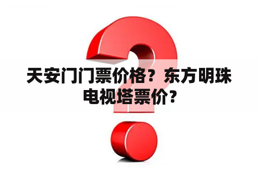 天安门门票价格？东方明珠电视塔票价？