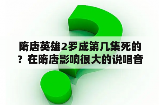 隋唐英雄2罗成第几集死的？在隋唐影响很大的说唱音乐是什么？