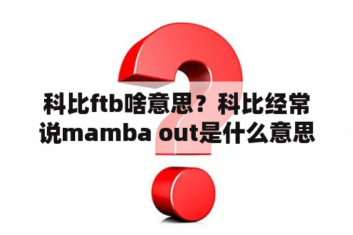 科比ftb啥意思？科比经常说mamba out是什么意思？