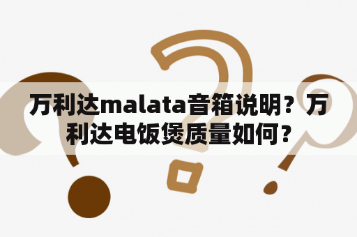 万利达malata音箱说明？万利达电饭煲质量如何？