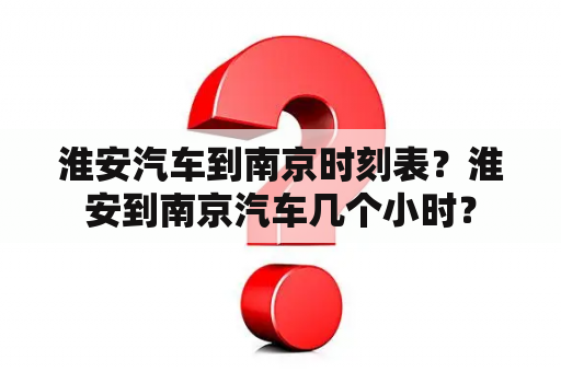 淮安汽车到南京时刻表？淮安到南京汽车几个小时？