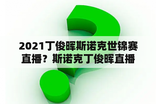 2021丁俊晖斯诺克世锦赛直播？斯诺克丁俊晖直播