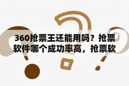 360抢票王还能用吗？抢票软件哪个成功率高，抢票软件哪个好？