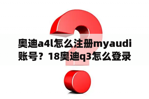 奥迪a4l怎么注册myaudi账号?18奥迪q3怎么登录myaudi账号? 奥迪a4l怎么注册myaudi账号?18奥迪q3怎么登录myaudi账号?