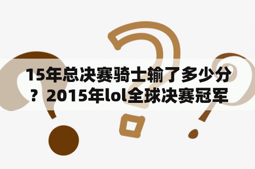 15年总决赛骑士输了多少分？2015年lol全球决赛冠军？
