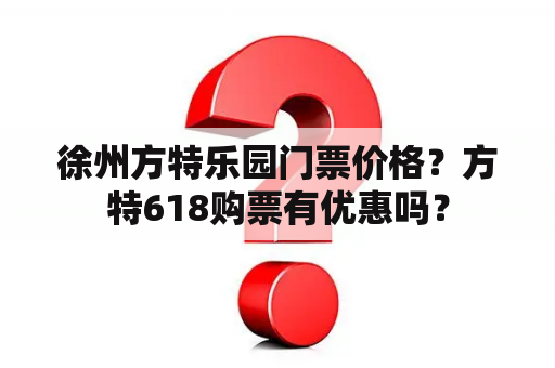 徐州方特乐园门票价格？方特618购票有优惠吗？