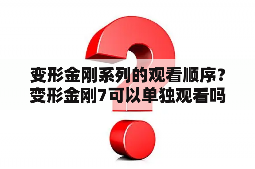 变形金刚系列的观看顺序？变形金刚7可以单独观看吗？