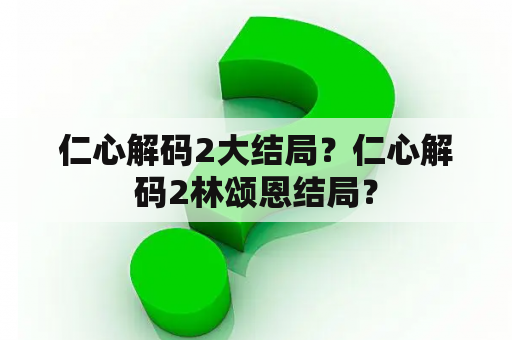 仁心解码2大结局？仁心解码2林颂恩结局？