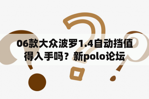 06款大众波罗1.4自动挡值得入手吗？新polo论坛