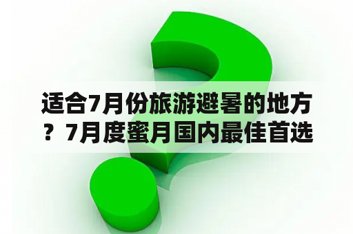 适合7月份旅游避暑的地方？7月度蜜月国内最佳首选地？