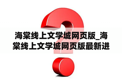 海棠线上文学城网页版_海棠线上文学城网页版最新进
口