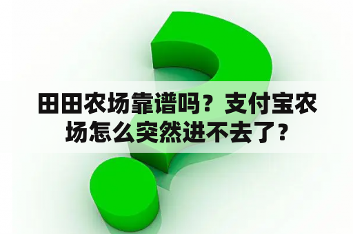 田田农场靠谱吗？支付宝农场怎么突然进不去了？