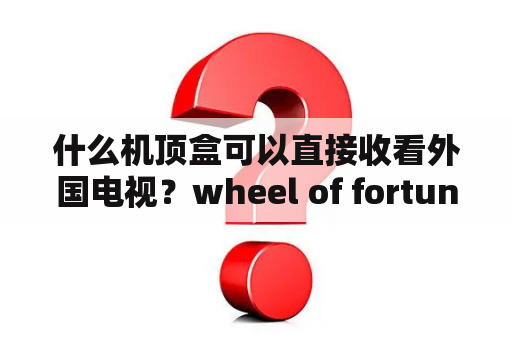 什么机顶盒可以直接收看外国电视？wheel of fortune什么节目？