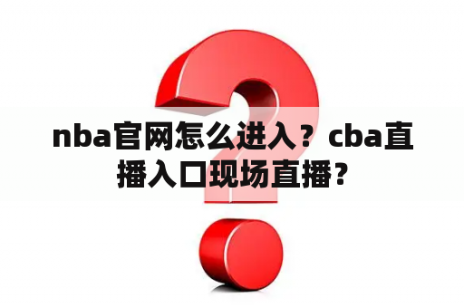 nba官网怎么进入？cba直播入口现场直播？