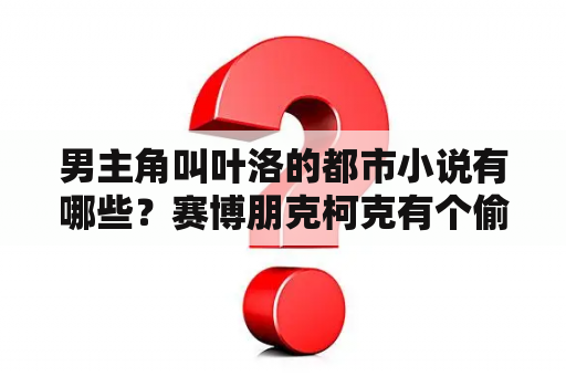 男主角叫叶洛的都市小说有哪些？赛博朋克柯克有个偷货任务怎么做？