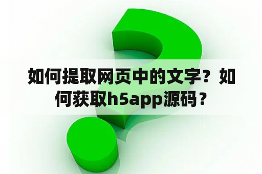 如何提取网页中的文字？如何获取h5app源码？