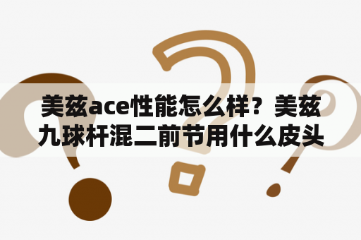 美兹ace性能怎么样？美兹九球杆混二前节用什么皮头好一点？