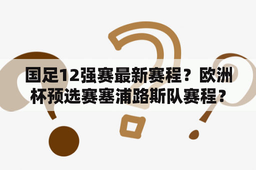 国足12强赛最新赛程？欧洲杯预选赛塞浦路斯队赛程？