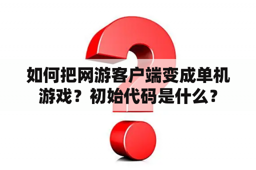 如何把网游客户端变成单机游戏？初始代码是什么？