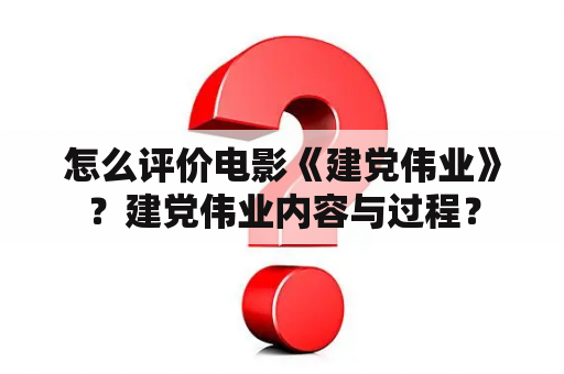 怎么评价电影《建党伟业》？建党伟业内容与过程？