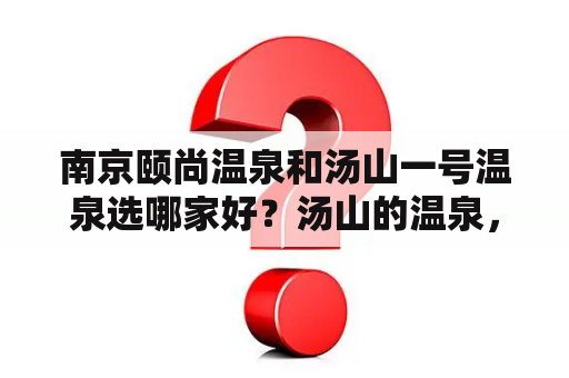 南京颐尚温泉和汤山一号温泉选哪家好？汤山的温泉，哪家比较适合情侣一起去的？要环境好点的？