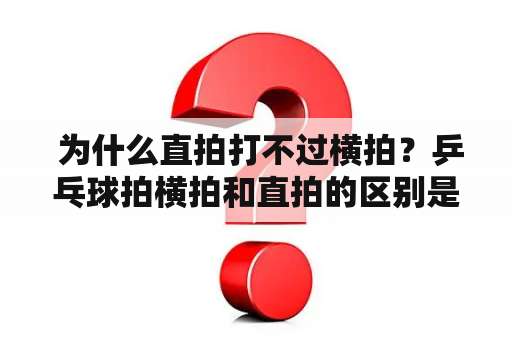  为什么直拍打不过横拍？乒乓球拍横拍和直拍的区别是什么？