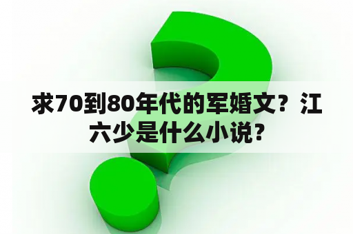 求70到80年代的军婚文？江六少是什么小说？