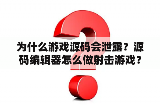 为什么游戏源码会泄露？源码编辑器怎么做射击游戏？