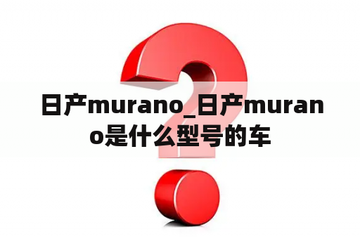 日产murano_日产murano是什么型号的车