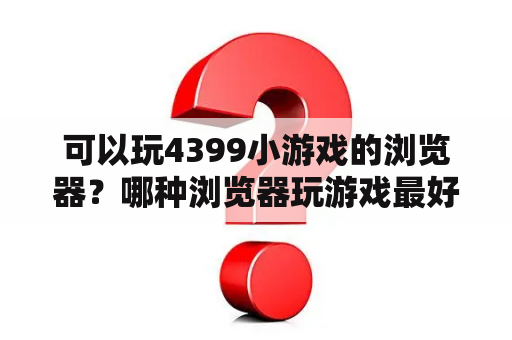 可以玩4399小游戏的浏览器？哪种浏览器玩游戏最好？