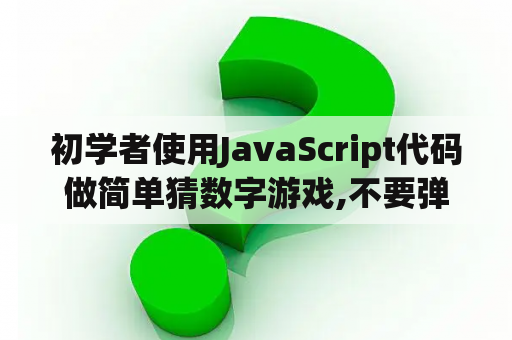 初学者使用JavaScript代码做简单猜数字游戏,不要弹出窗口的.请问怎样做？简单游戏代码？