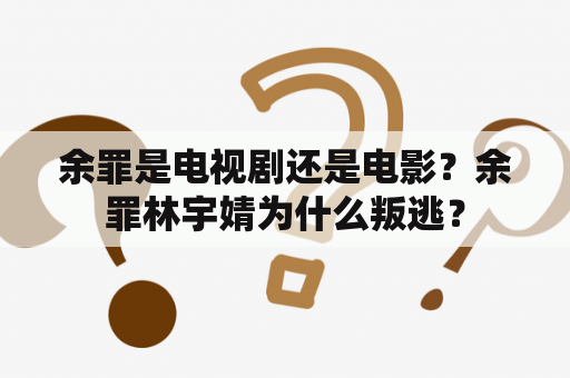 余罪是电视剧还是电影？余罪林宇婧为什么叛逃？