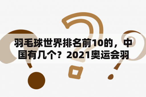 羽毛球世界排名前10的，中国有几个？2021奥运会羽毛球女子单打季军？