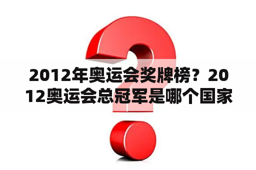 2012年奥运会奖牌榜？2012奥运会总冠军是哪个国家？