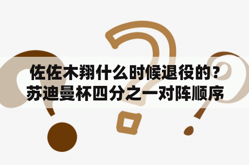 佐佐木翔什么时候退役的？苏迪曼杯四分之一对阵顺序？