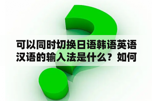 可以同时切换日语韩语英语汉语的输入法是什么？如何快速切换中文和韩语输入法？