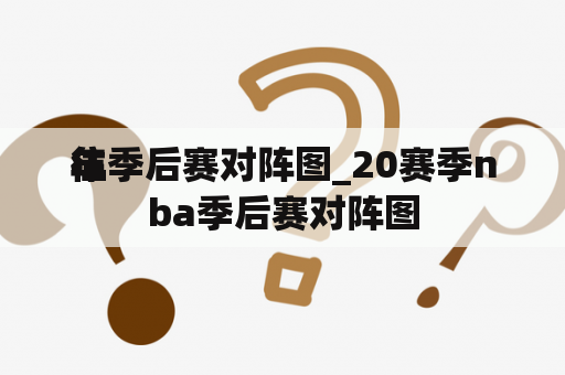 往
年季后赛对阵图_20赛季nba季后赛对阵图