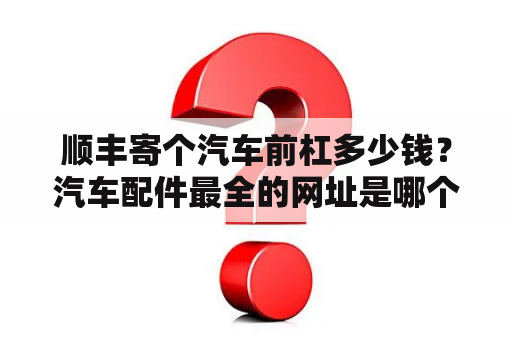 顺丰寄个汽车前杠多少钱？汽车配件最全的网址是哪个？