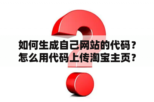 如何生成自己网站的代码？怎么用代码上传淘宝主页？