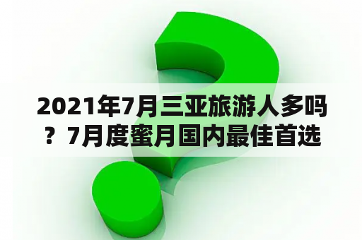 2021年7月三亚旅游人多吗？7月度蜜月国内最佳首选地？