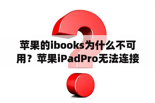 苹果的ibooks为什么不可用？苹果iPadPro无法连接AppStore怎么办？