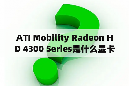 ATI Mobility Radeon HD 4300 Series是什么显卡？惠普Compaq516能更换哪几个CPU？